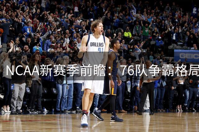 NCAA新赛季前瞻：76队争霸格局生变 密歇根卫冕路危机四伏